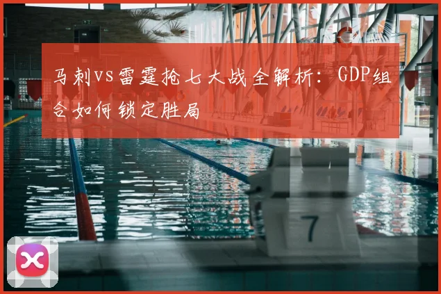 马刺vs雷霆抢七大战全解析：GDP组合如何锁定胜局