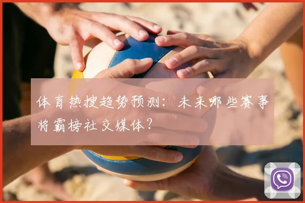 体育热搜趋势预测：未来哪些赛事将霸榜社交媒体？