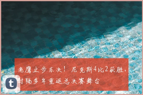 老鹰止步东决！尼克斯4比2获胜，时隔多年重返总决赛舞台
