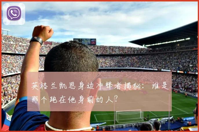 英格兰凯恩身边冲锋者揭秘：谁是那个跑在他身前的人？