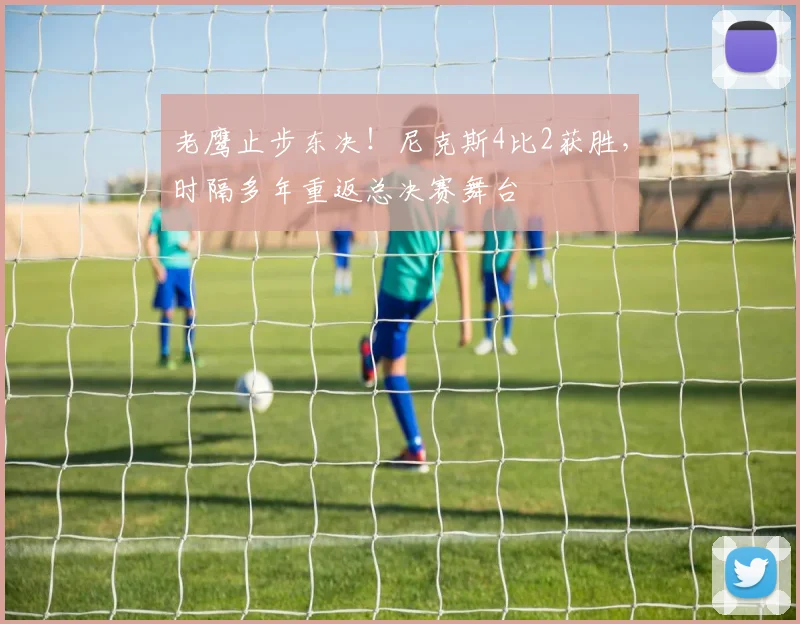 老鹰止步东决!尼克斯4比2获胜,时隔多年重返总决赛舞台