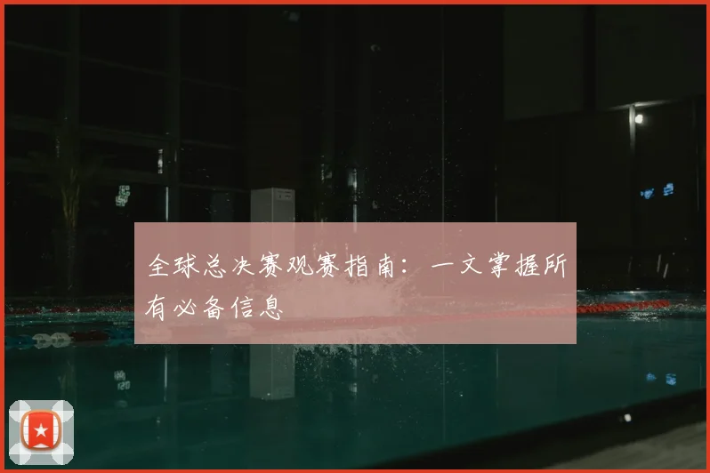 全球总决赛观赛指南：一文掌握所有必备信息