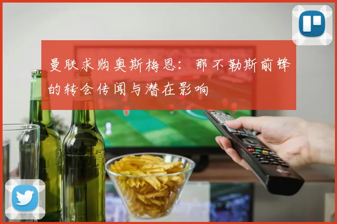 曼联求购奥斯梅恩:那不勒斯前锋的转会传闻与潜在影响