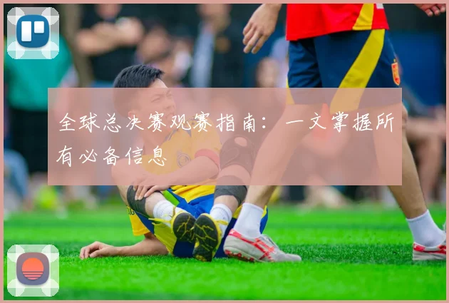 全球总决赛观赛指南：一文掌握所有必备信息