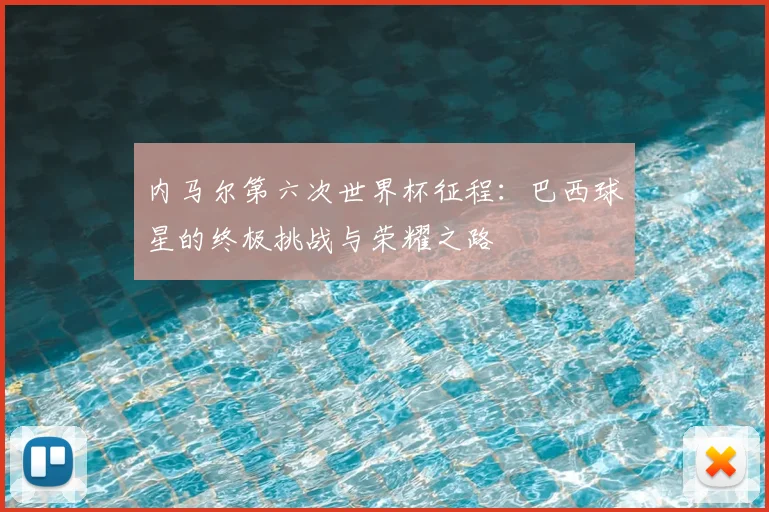 内马尔第六次世界杯征程：巴西球星的终极挑战与荣耀之路