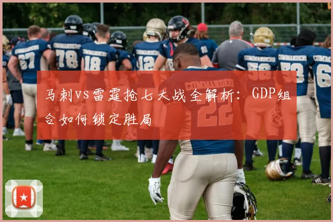 马刺vs雷霆抢七大战全解析：GDP组合如何锁定胜局
